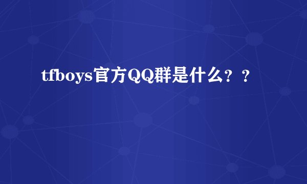 tfboys官方QQ群是什么？？