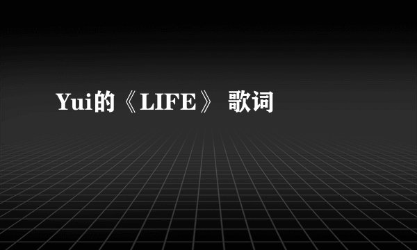 Yui的《LIFE》 歌词