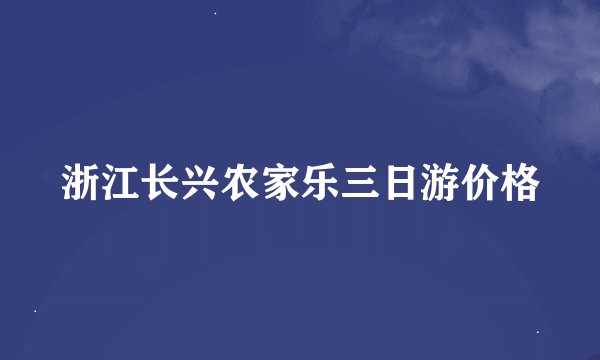 浙江长兴农家乐三日游价格
