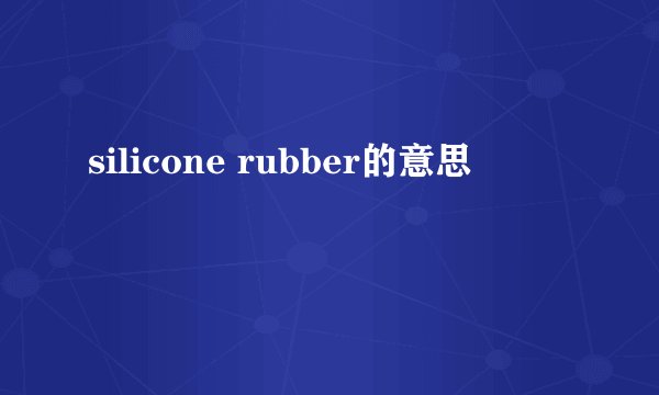 silicone rubber的意思