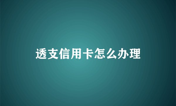 透支信用卡怎么办理