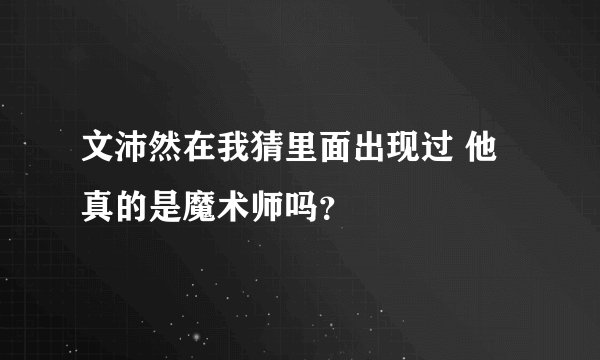 文沛然在我猜里面出现过 他真的是魔术师吗？