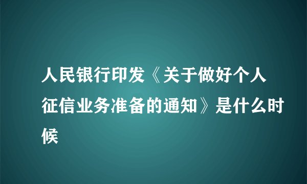 人民银行印发《关于做好个人征信业务准备的通知》是什么时候