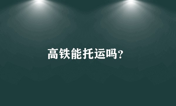 高铁能托运吗？