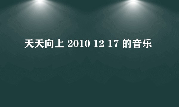 天天向上 2010 12 17 的音乐