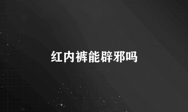 红内裤能辟邪吗