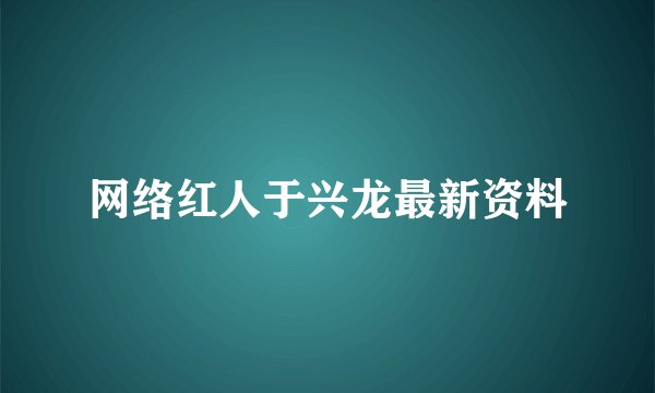 网络红人于兴龙最新资料