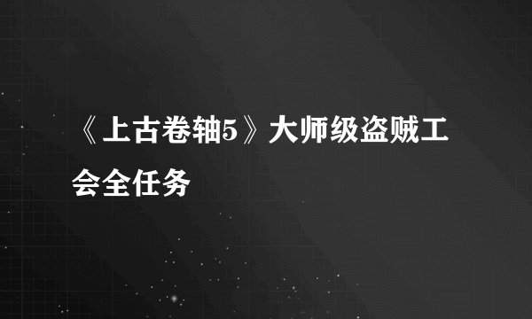《上古卷轴5》大师级盗贼工会全任务