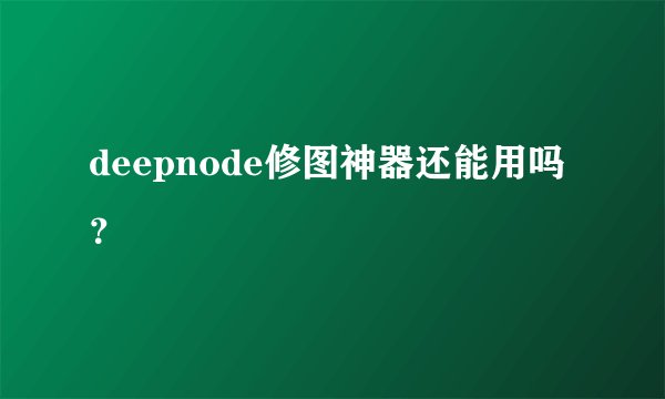 deepnode修图神器还能用吗？