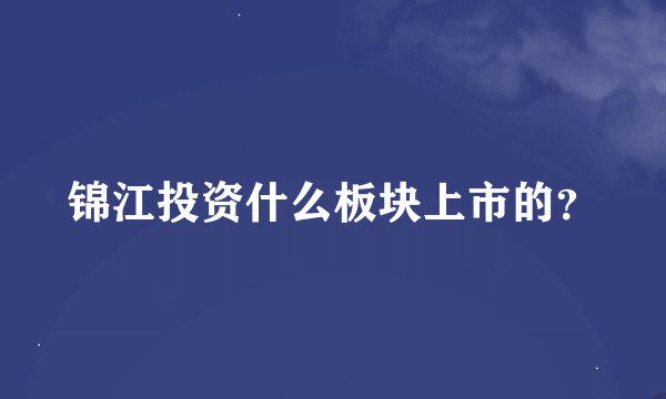 锦江投资什么板块上市的？