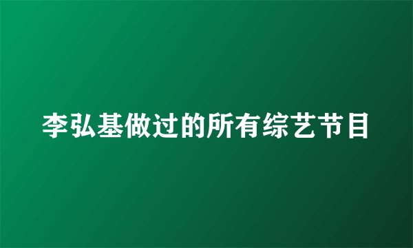 李弘基做过的所有综艺节目