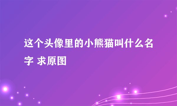 这个头像里的小熊猫叫什么名字 求原图