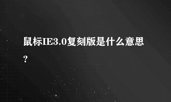 鼠标IE3.0复刻版是什么意思？