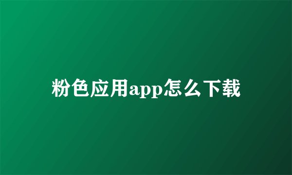 粉色应用app怎么下载