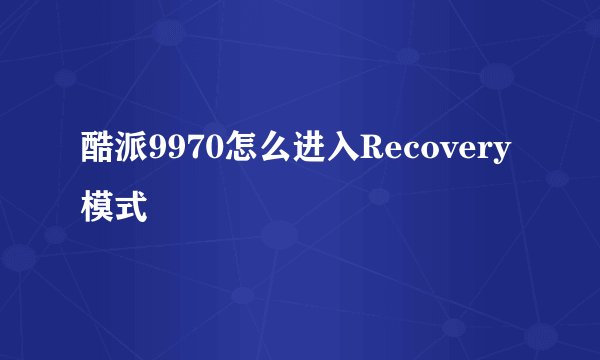 酷派9970怎么进入Recovery模式