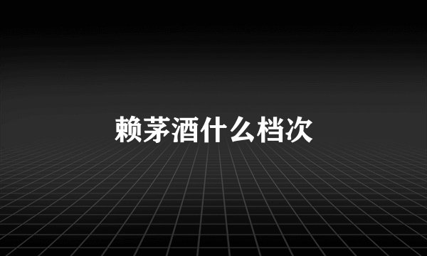 赖茅酒什么档次