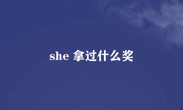 she 拿过什么奖
