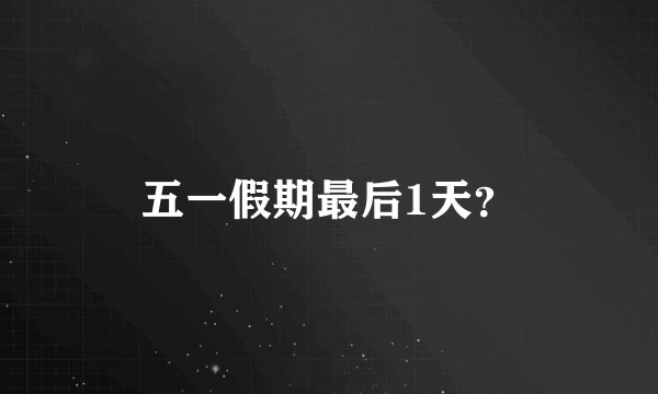 五一假期最后1天？