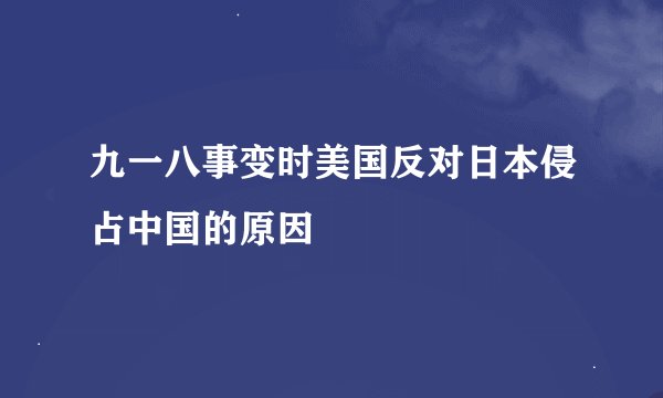 九一八事变时美国反对日本侵占中国的原因