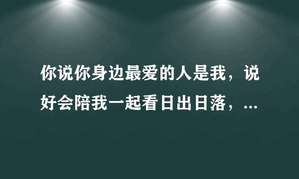 你说你身边最爱的人是我，说好会陪我一起看日出日落，这首歌的歌名是什么