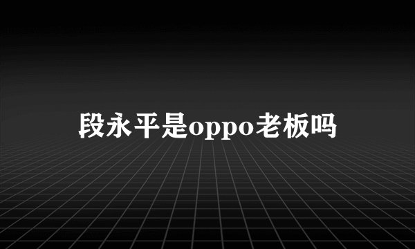 段永平是oppo老板吗