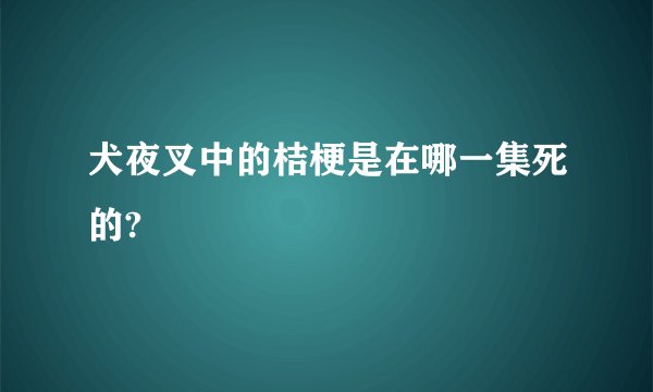 犬夜叉中的桔梗是在哪一集死的?