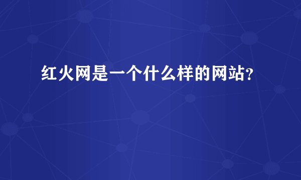 红火网是一个什么样的网站？