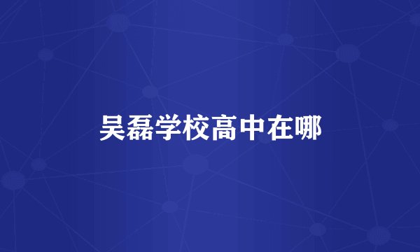 吴磊学校高中在哪