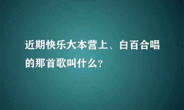 近期快乐大本营上、白百合唱的那首歌叫什么？
