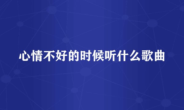 心情不好的时候听什么歌曲