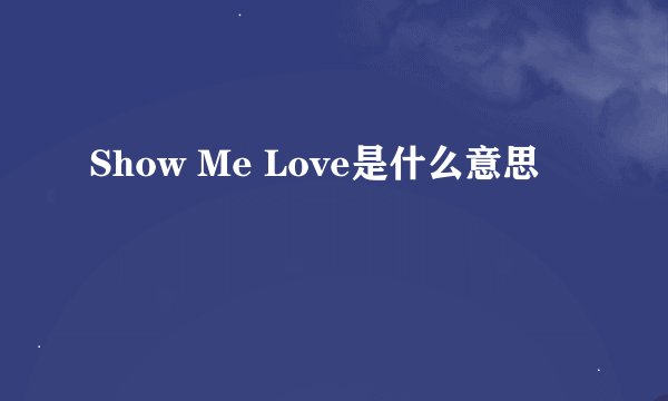 Show Me Love是什么意思