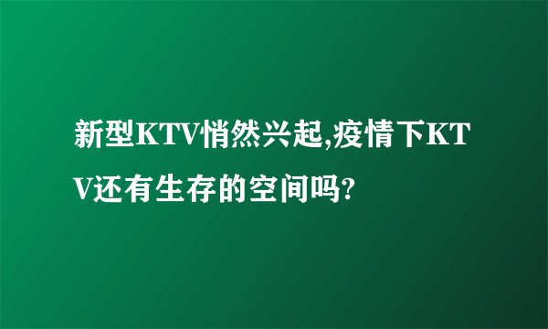 新型KTV悄然兴起,疫情下KTV还有生存的空间吗?