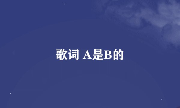 歌词 A是B的