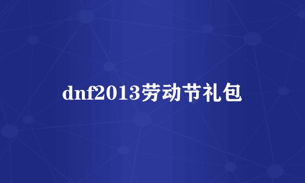 dnf2013劳动节礼包