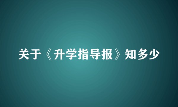 关于《升学指导报》知多少