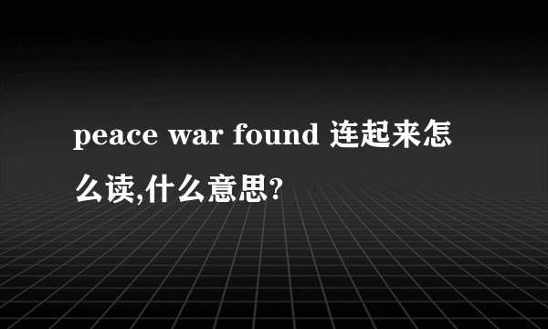 peace war found 连起来怎么读,什么意思?