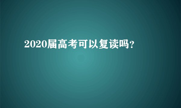2020届高考可以复读吗？