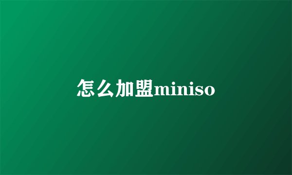 怎么加盟miniso