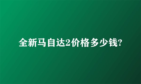 全新马自达2价格多少钱?