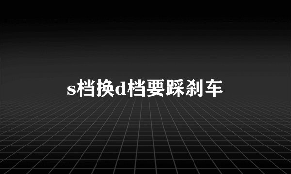 s档换d档要踩刹车