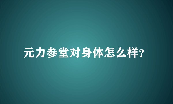 元力参堂对身体怎么样？