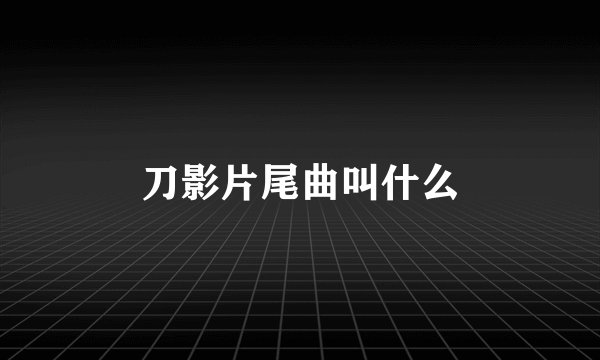 刀影片尾曲叫什么