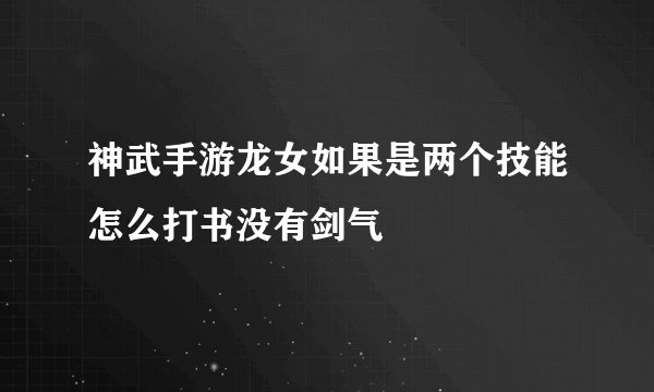 神武手游龙女如果是两个技能怎么打书没有剑气