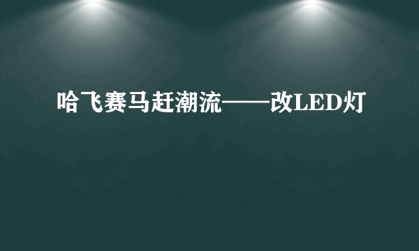 哈飞赛马赶潮流——改LED灯