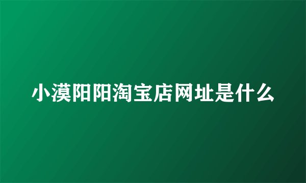 小漠阳阳淘宝店网址是什么