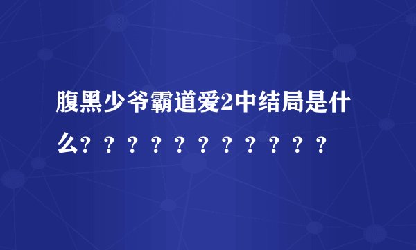 腹黑少爷霸道爱2中结局是什么？？？？？？？？？？？