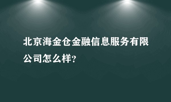北京海金仓金融信息服务有限公司怎么样？