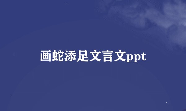 画蛇添足文言文ppt