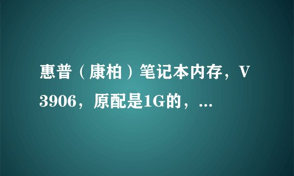 惠普（康柏）笔记本内存，V3906，原配是1G的，现在想升级成2G的，本已买7个月，可以吗？