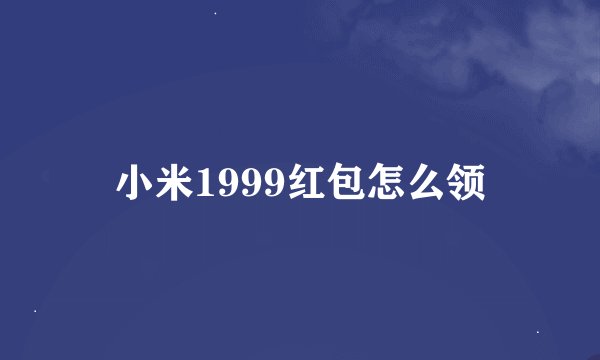 小米1999红包怎么领